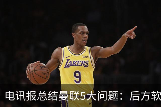 电讯报总结曼联5大问题：后方软、打法容易预判、边路毫无威胁…