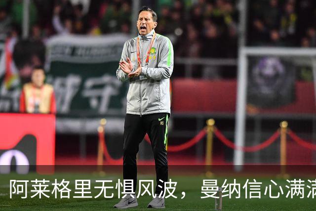 阿莱格里无惧风波，曼纳信心满满