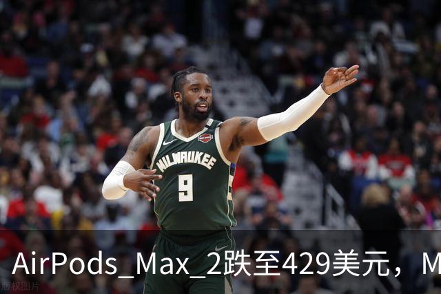 AirPods Max 2跌至429美元，M4 iPad Air直降100美元